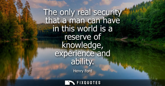 Small: The only real security that a man can have in this world is a reserve of knowledge, experience and ability