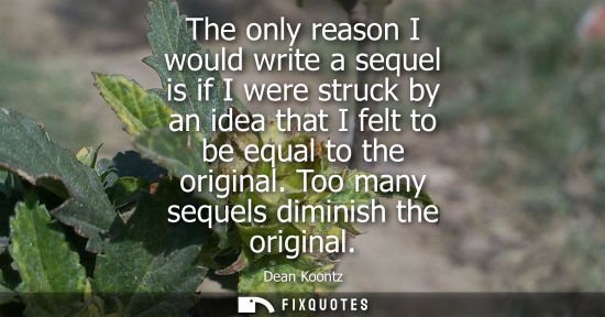 Small: The only reason I would write a sequel is if I were struck by an idea that I felt to be equal to the or