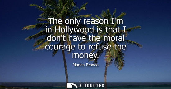 Small: The only reason Im in Hollywood is that I dont have the moral courage to refuse the money