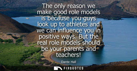 Small: The only reason we make good role models is because you guys look up to athletes and we can influence y