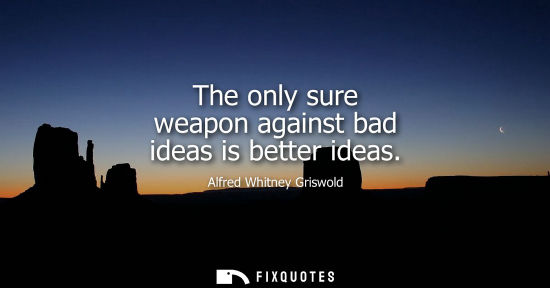 Small: The only sure weapon against bad ideas is better ideas