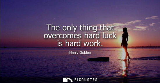 Small: The only thing that overcomes hard luck is hard work