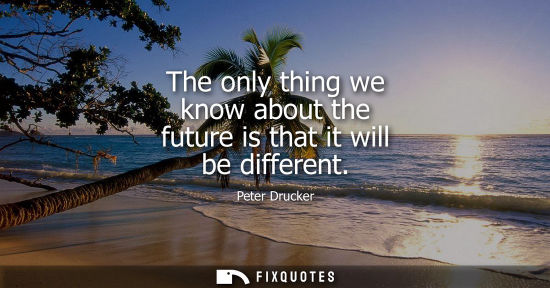 Small: The only thing we know about the future is that it will be different