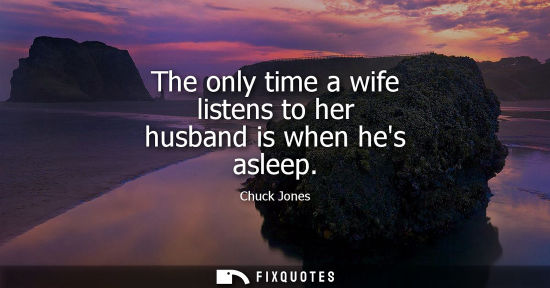 Small: The only time a wife listens to her husband is when hes asleep