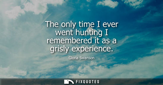 Small: The only time I ever went hunting I remembered it as a grisly experience