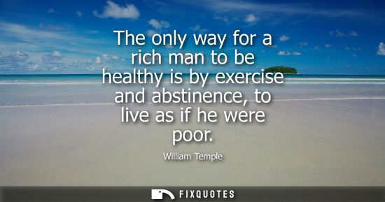 Small: The only way for a rich man to be healthy is by exercise and abstinence, to live as if he were poor