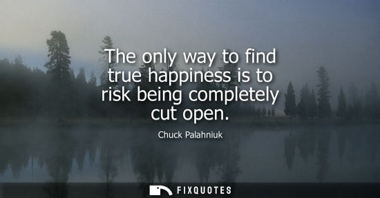 Small: The only way to find true happiness is to risk being completely cut open