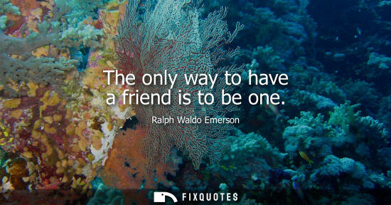Small: The only way to have a friend is to be one