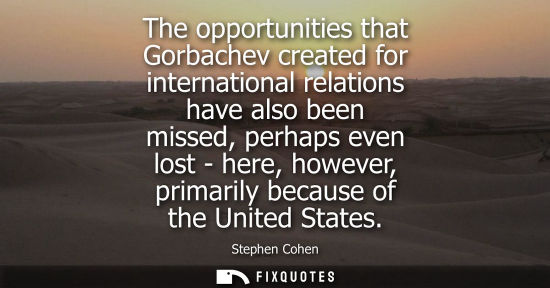 Small: The opportunities that Gorbachev created for international relations have also been missed, perhaps eve
