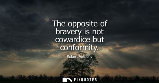 Small: The opposite of bravery is not cowardice but conformity