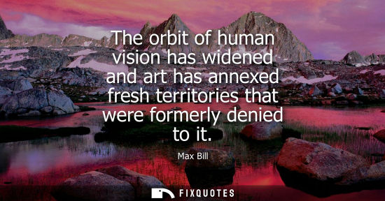 Small: The orbit of human vision has widened and art has annexed fresh territories that were formerly denied t