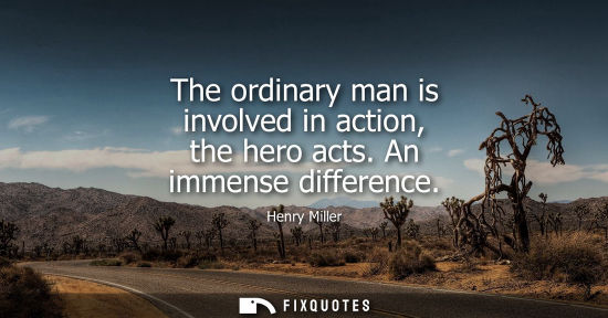 Small: The ordinary man is involved in action, the hero acts. An immense difference