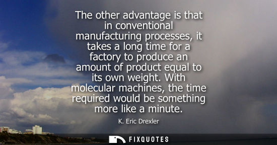 Small: The other advantage is that in conventional manufacturing processes, it takes a long time for a factory to pro