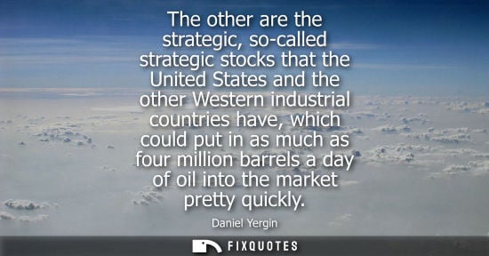 Small: The other are the strategic, so-called strategic stocks that the United States and the other Western in