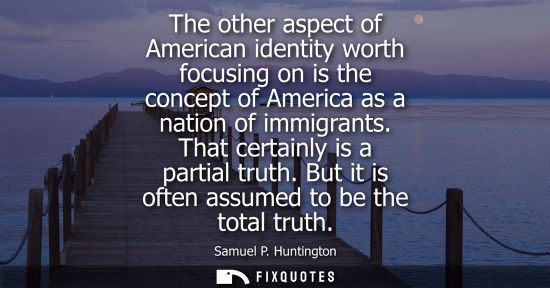 Small: The other aspect of American identity worth focusing on is the concept of America as a nation of immigr