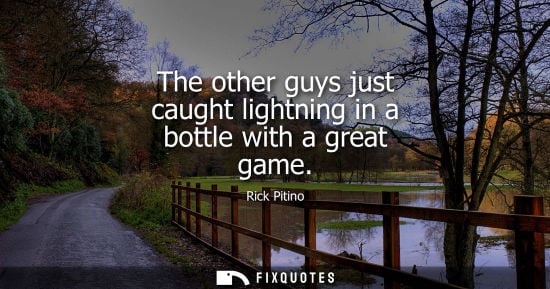 Small: The other guys just caught lightning in a bottle with a great game