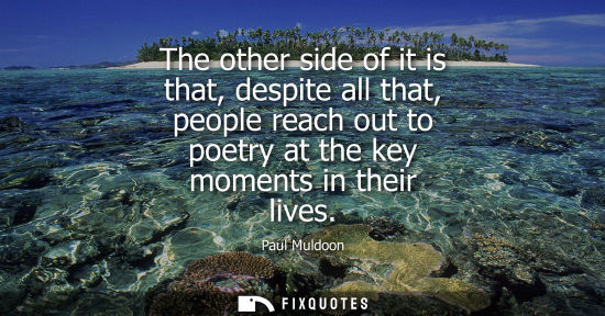 Small: The other side of it is that, despite all that, people reach out to poetry at the key moments in their 