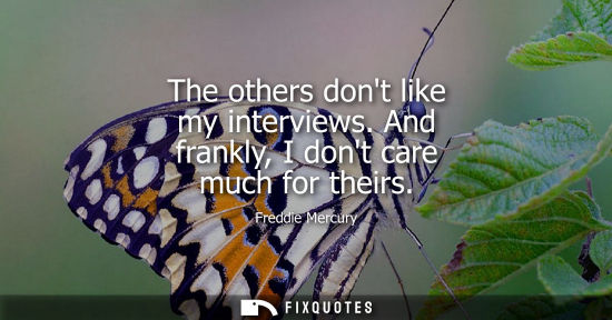 Small: The others dont like my interviews. And frankly, I dont care much for theirs
