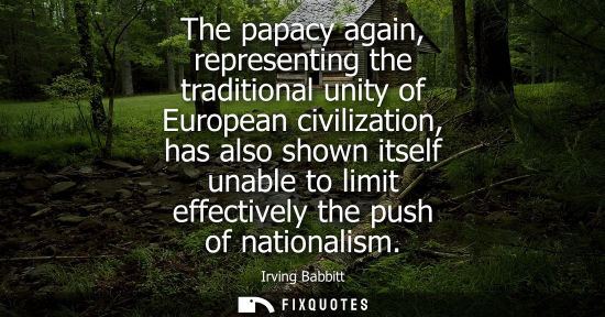 Small: The papacy again, representing the traditional unity of European civilization, has also shown itself un