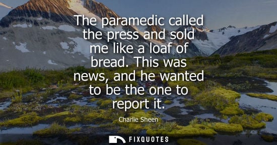Small: The paramedic called the press and sold me like a loaf of bread. This was news, and he wanted to be the