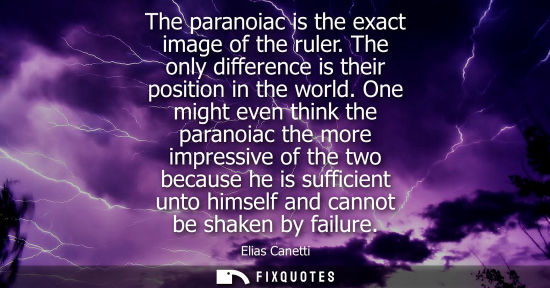 Small: The paranoiac is the exact image of the ruler. The only difference is their position in the world. One might e