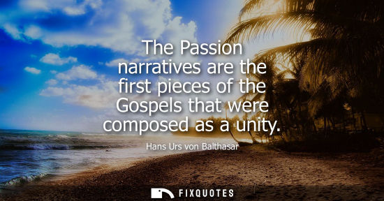 Small: The Passion narratives are the first pieces of the Gospels that were composed as a unity
