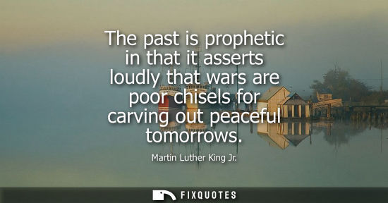 Small: The past is prophetic in that it asserts loudly that wars are poor chisels for carving out peaceful tomorrows