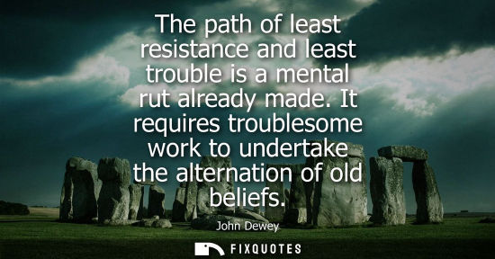 Small: The path of least resistance and least trouble is a mental rut already made. It requires troublesome wo