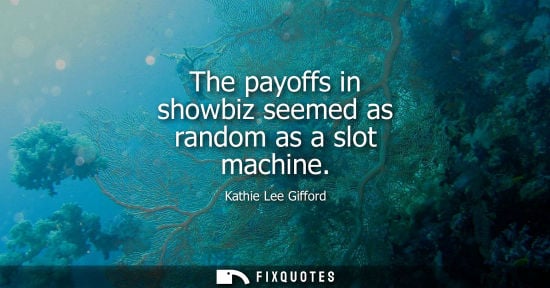 Small: The payoffs in showbiz seemed as random as a slot machine