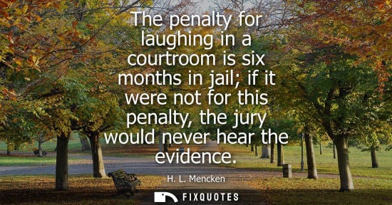 Small: The penalty for laughing in a courtroom is six months in jail if it were not for this penalty, the jury