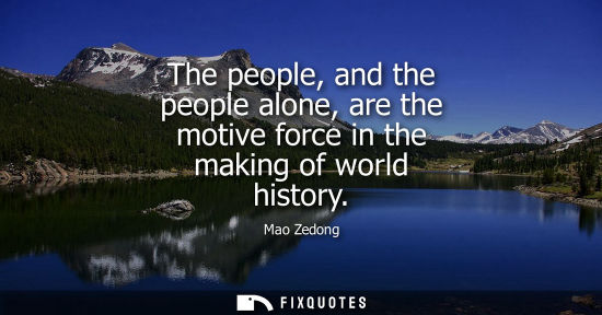 Small: The people, and the people alone, are the motive force in the making of world history