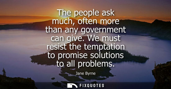 Small: The people ask much, often more than any government can give. We must resist the temptation to promise 
