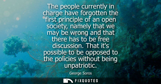 Small: The people currently in charge have forgotten the first principle of an open society, namely that we may be wr