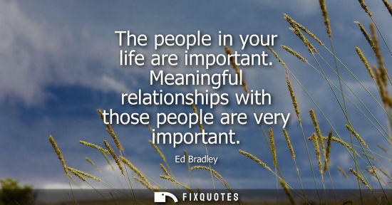 Small: The people in your life are important. Meaningful relationships with those people are very important