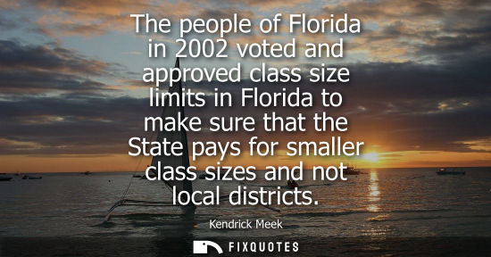 Small: The people of Florida in 2002 voted and approved class size limits in Florida to make sure that the Sta