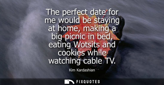Small: The perfect date for me would be staying at home, making a big picnic in bed, eating Wotsits and cookie