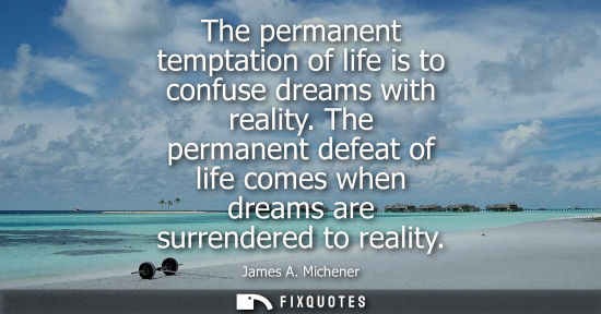 Small: The permanent temptation of life is to confuse dreams with reality. The permanent defeat of life comes 