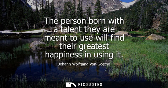 Small: The person born with a talent they are meant to use will find their greatest happiness in using it