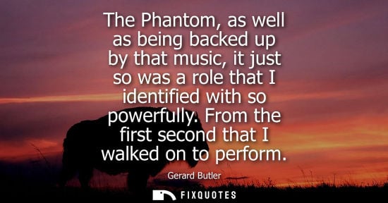 Small: The Phantom, as well as being backed up by that music, it just so was a role that I identified with so 