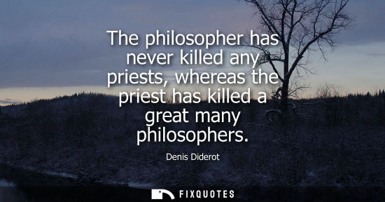 Small: The philosopher has never killed any priests, whereas the priest has killed a great many philosophers