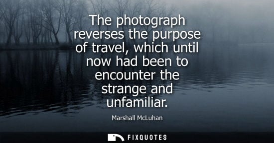 Small: The photograph reverses the purpose of travel, which until now had been to encounter the strange and unfamilia