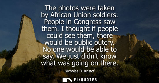 Small: The photos were taken by African Union soldiers. People in Congress saw them. I thought if people could