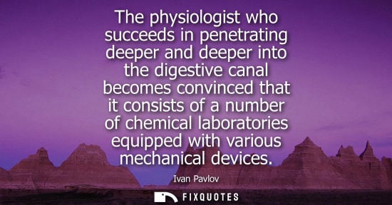 Small: The physiologist who succeeds in penetrating deeper and deeper into the digestive canal becomes convinc