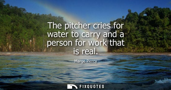 Small: The pitcher cries for water to carry and a person for work that is real