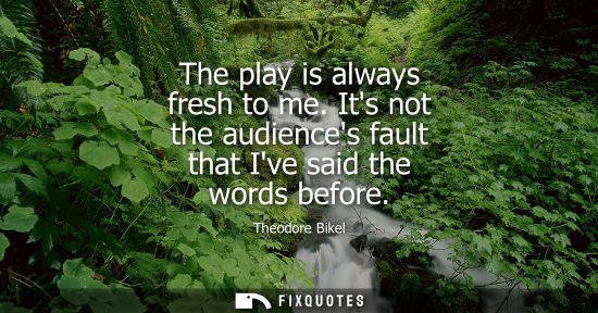 Small: The play is always fresh to me. Its not the audiences fault that Ive said the words before
