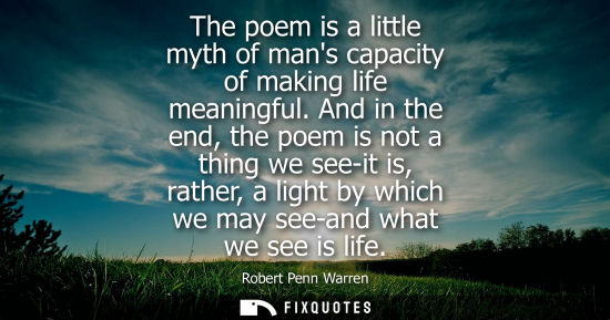 Small: The poem is a little myth of mans capacity of making life meaningful. And in the end, the poem is not a thing 