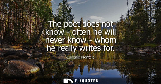 Small: The poet does not know - often he will never know - whom he really writes for