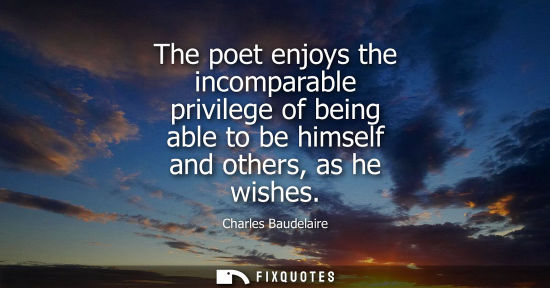 Small: The poet enjoys the incomparable privilege of being able to be himself and others, as he wishes