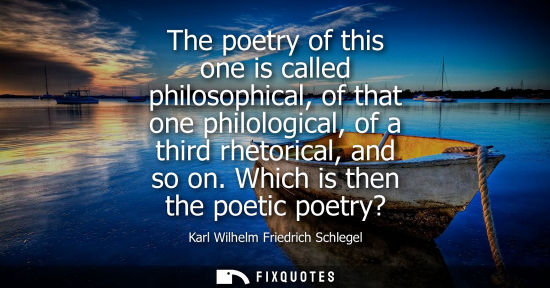 Small: The poetry of this one is called philosophical, of that one philological, of a third rhetorical, and so on. Wh