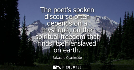 Small: The poets spoken discourse often depends on a mystique, on the spiritual freedom that finds itself ensl